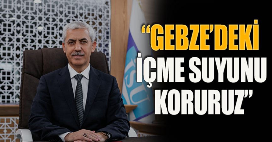 “GEBZE’DEKİ İÇME SUYUNU KORURUZ”
