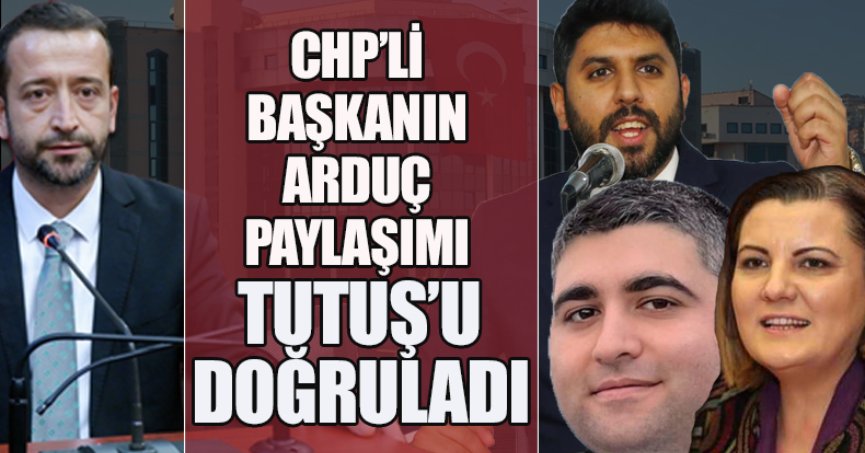 CHP’Lİ BAŞKANIN ARDUÇ PAYLAŞIMI TUTUŞ’U DOĞRULADI
