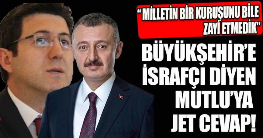 BÜYÜKŞEHİR’E İSRAFÇI DİYEN MUTLU’YA JET CEVAP!