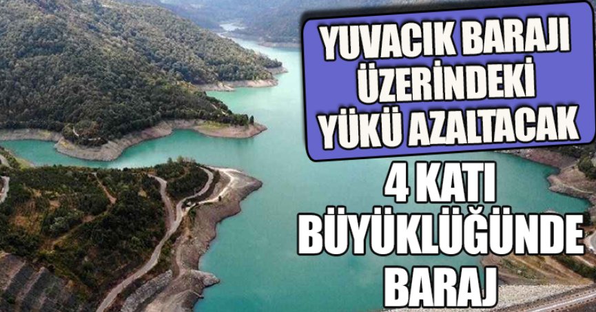 YUVACIK BARAJI ÜZERİNDEKİ YÜKÜ AZALTACAK 4 KATI BÜYÜKLÜĞÜNDE BARAJ