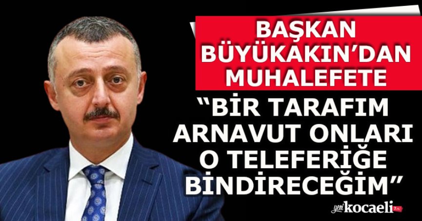 BAŞKAN BÜYÜKAKIN’DAN MUHALEFETE “BİR TARAFIM ARNAVUT ONLARI O TELEFERİĞE BİNDİRECEĞİM”