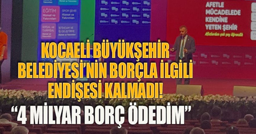KOCAELİ BÜYÜKŞEHİR BELEDİYESİ’NİN BORÇLA İLGİLİ ENDİŞESİ KALMADI! “4 MİLYAR BORÇ ÖDEDİM”