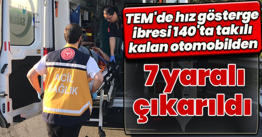 TEM'de hız gösterge ibresi 140'ta takılı kalan otomobilden 7 yaralı çıkarıldı