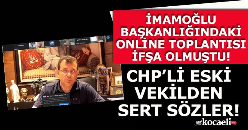 İMAMOĞLU BAŞKANLIĞINDAKİ ONLİNE TOPLANTISI İFŞA OLMUŞTU! CHP’Lİ ESKİ VEKİLDEN SERT SÖZLER! 