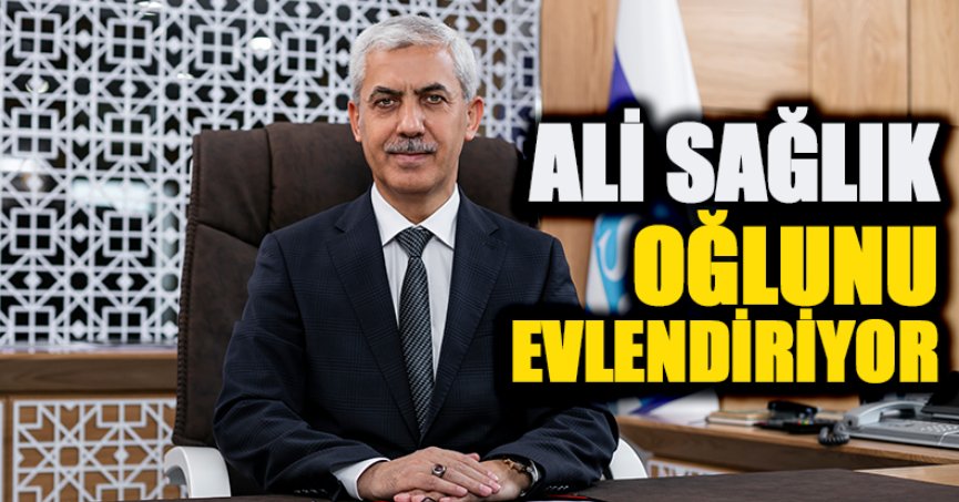 ALİ SAĞLIK OĞLUNU EVLENDİRİYOR