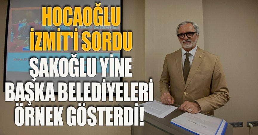 HOCAOĞLU İZMİT'İ SORDU, ŞAKOĞLU YİNE BAŞKA BELEDİYELERİ ÖRNEK GÖSTERDİ!