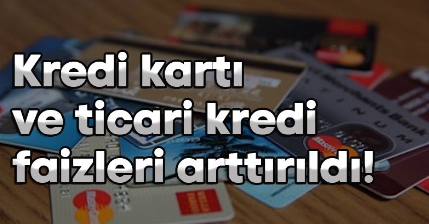 Kredi kartı ve ticari kredi faizleri arttırıldı