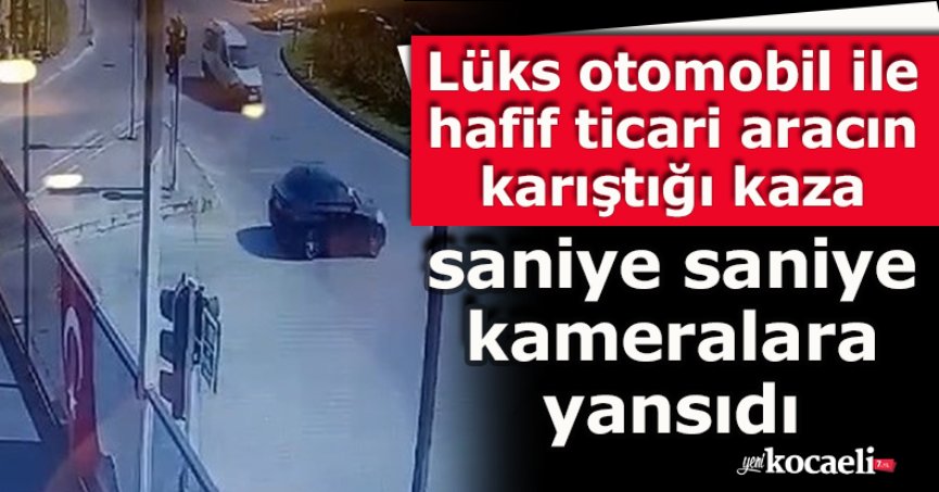 Lüks otomobil ile hafif ticari aracın karıştığı kaza saniye saniye kameralara yansıdı