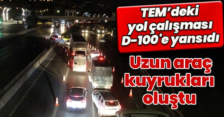TEM’deki yol çalışması D-100'e yansıdı: Uzun araç kuyrukları oluştu
