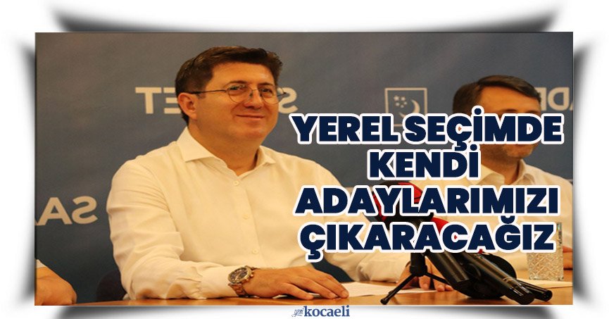 SAADET PARTİSİ YEREL SEÇİMLERDE KENDİ ADAYALRINI ÇIKARACAK!