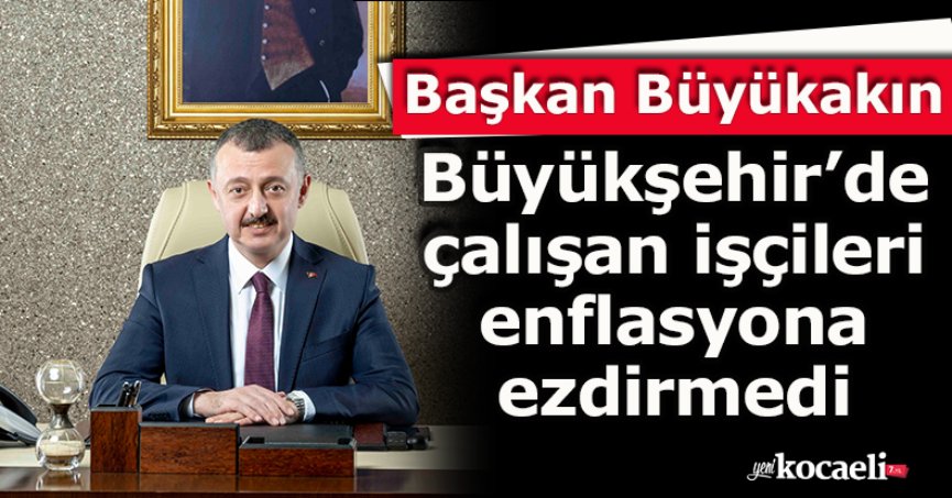Başkan Büyükakın, Büyükşehir’de çalışan işçileri enflasyona ezdirmedi