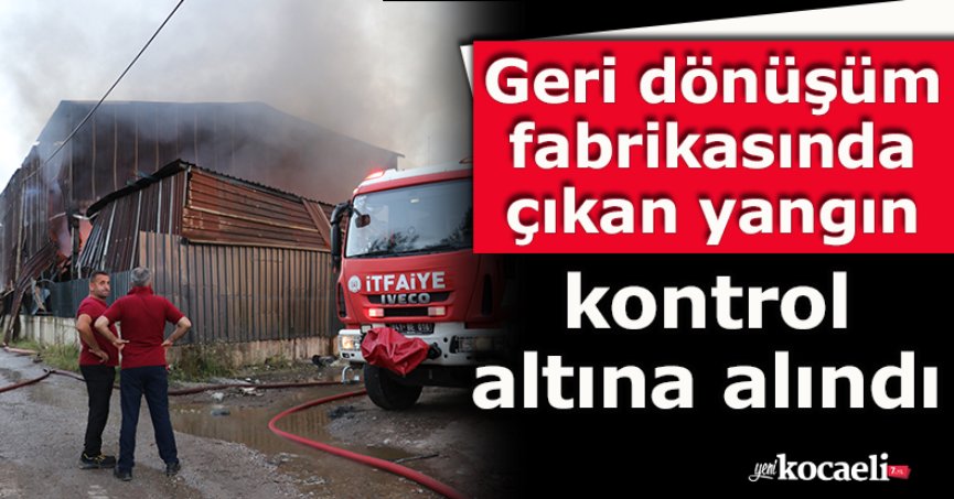 Geri dönüşüm fabrikasında çıkan yangın kontrol altına alındı