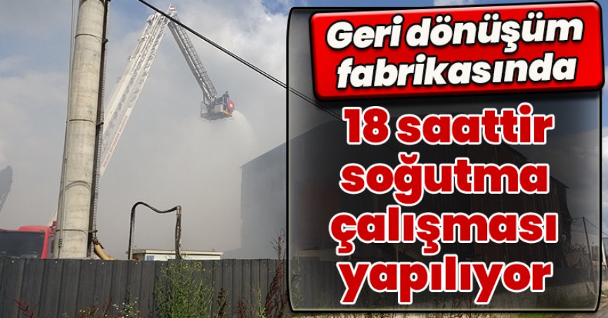 Geri dönüşüm fabrikasında 18 saattir soğutma çalışması yapılıyor