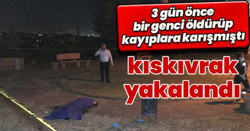 3 gün önce bir genci öldürüp kayıplara karışmıştı, kıskıvrak yakalandı
