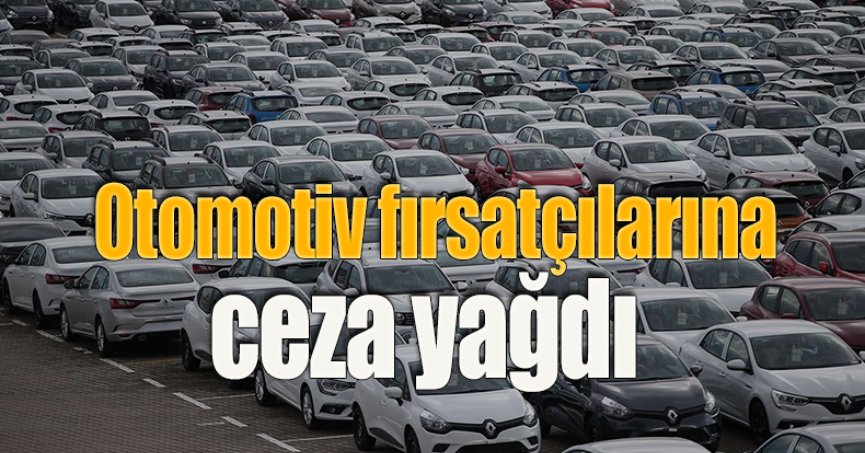 Otomotiv fırsatçılarına ceza yağdı