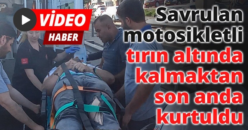 Savrulan motosikletli tırın altında kalmaktan son anda kurtuldu