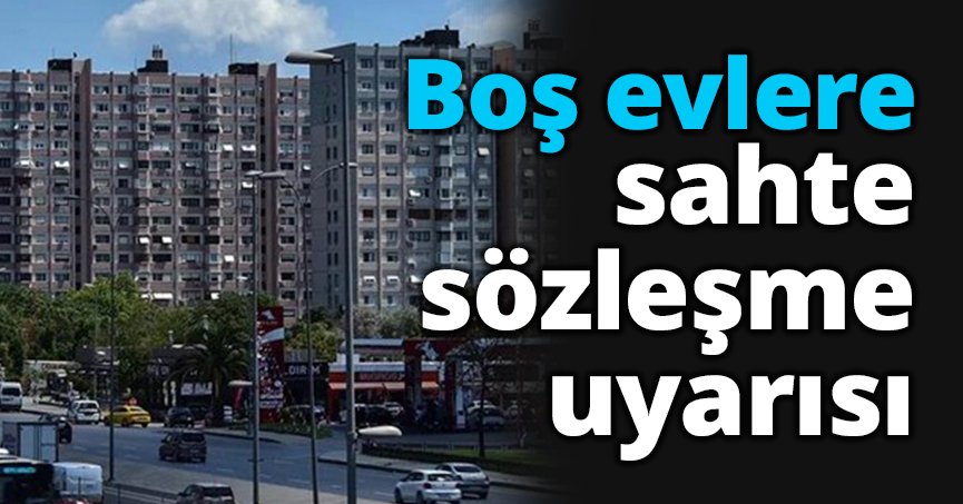 Boş evlere sahte sözleşme uyarısı