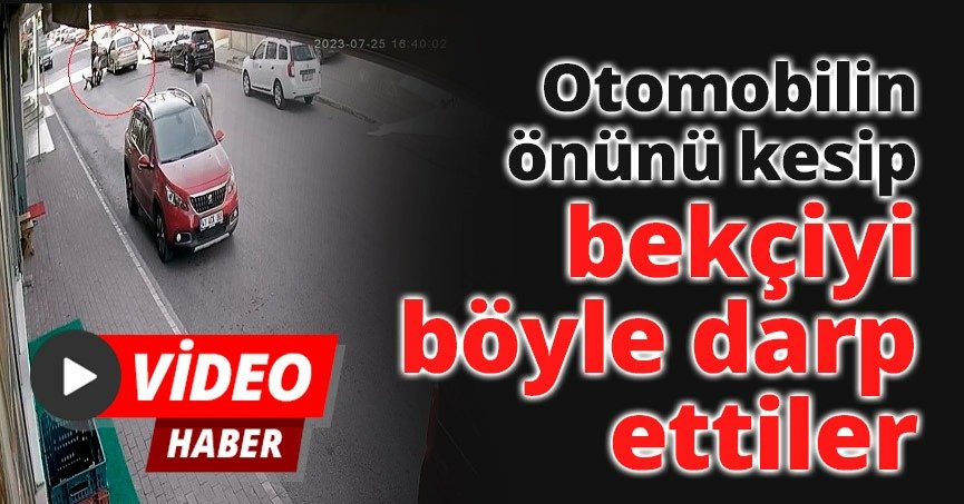 Otomobilin önünü kesip bekçiyi böyle darp ettiler