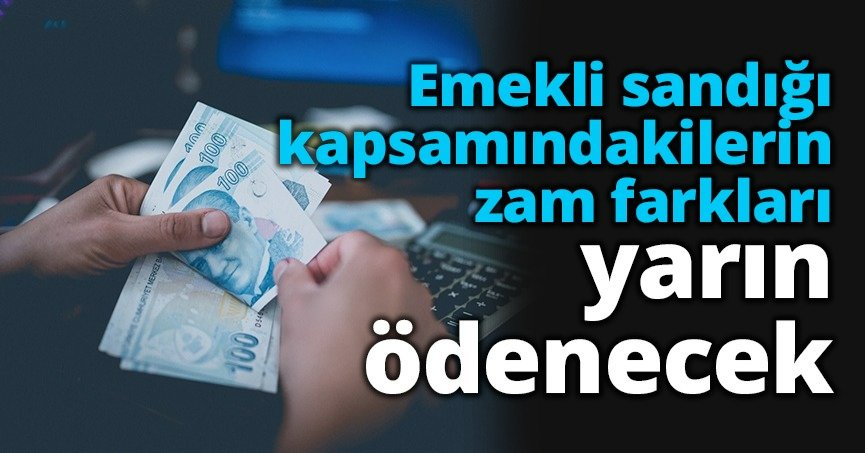 Emekli sandığı kapsamındakilerin zam farkları yarın ödenecek