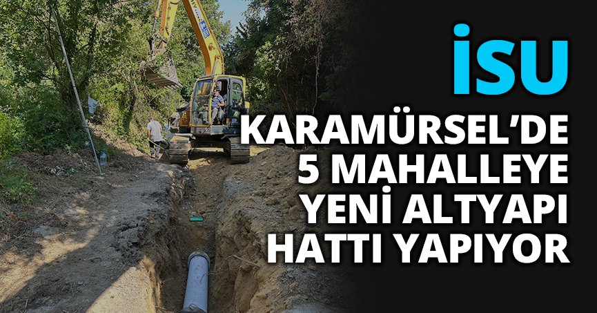 İSU, KARAMÜRSEL’DE 5 MAHALLEYE YENİ ALTYAPI HATTI YAPIYOR