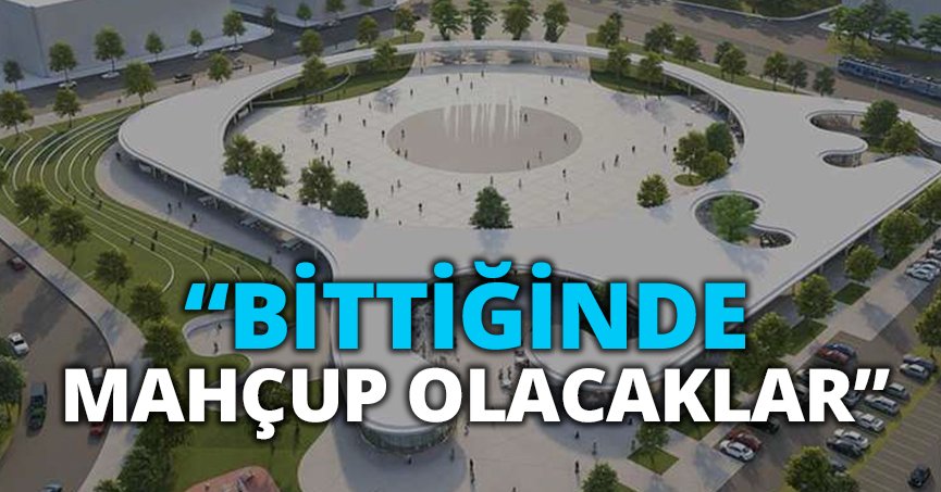 “BİTTİĞİNDE MAHÇUP OLACAKLAR”