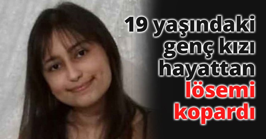 19 yaşındaki genç kızı hayattan lösemi kopardı