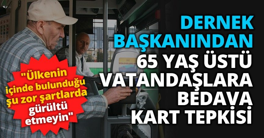 DERNEK BAŞKANINDAN 65 YAŞ ÜSTÜ VATANDAŞLARA BEDAVA KART TEPKİSİ 