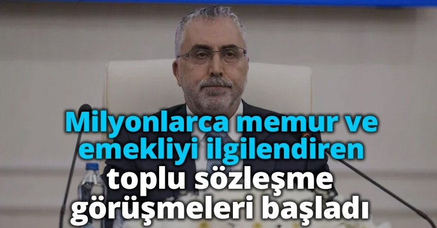  Milyonlarca memur ve emekliyi ilgilendiren toplu sözleşme görüşmeleri başladı