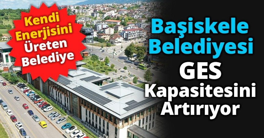 BAŞİSKELE BELEDİYESİ GES KAPASİTESİNİ ARTIRIYOR