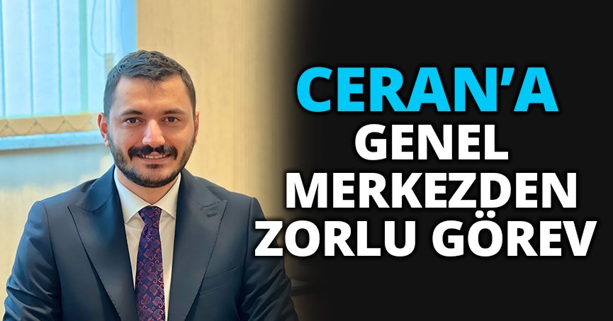 CERAN’A GENEL MERKEZDEN ZORLU GÖREV