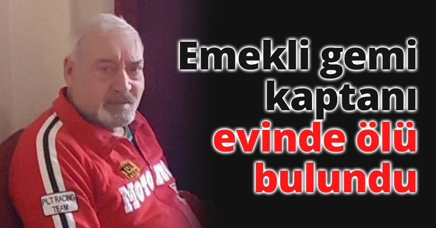 Emekli gemi kaptanı evinde ölü bulundu