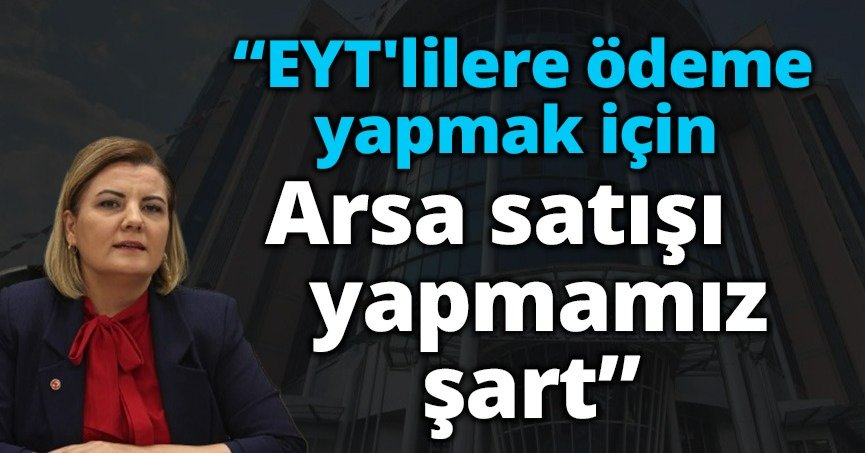 EYT'LİLERE ÖDEME YAPMAK İÇİN ARSA SATIŞI YAPMAMIZ ŞART!