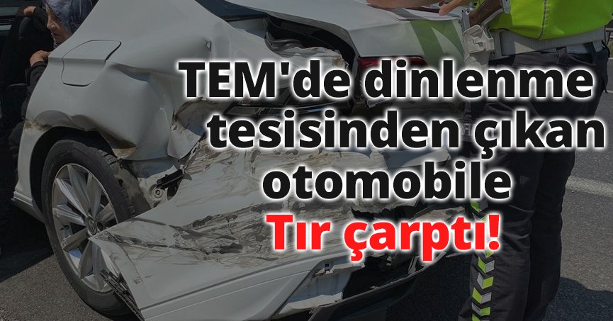 TEM'de dinlenme tesisinden çıkan otomobile tır çarptı