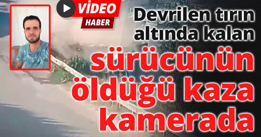 Devrilen tırın altında kalan sürücünün öldüğü kaza kamerada