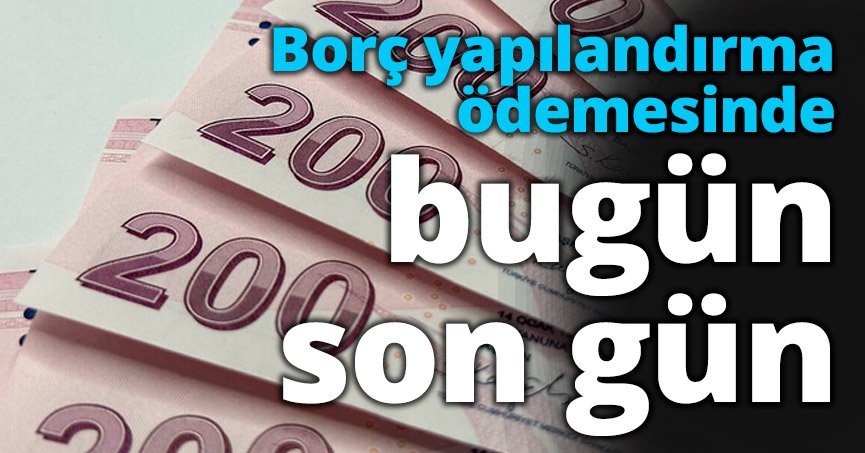 Borç yapılandırma ödemesinde bugün son gün