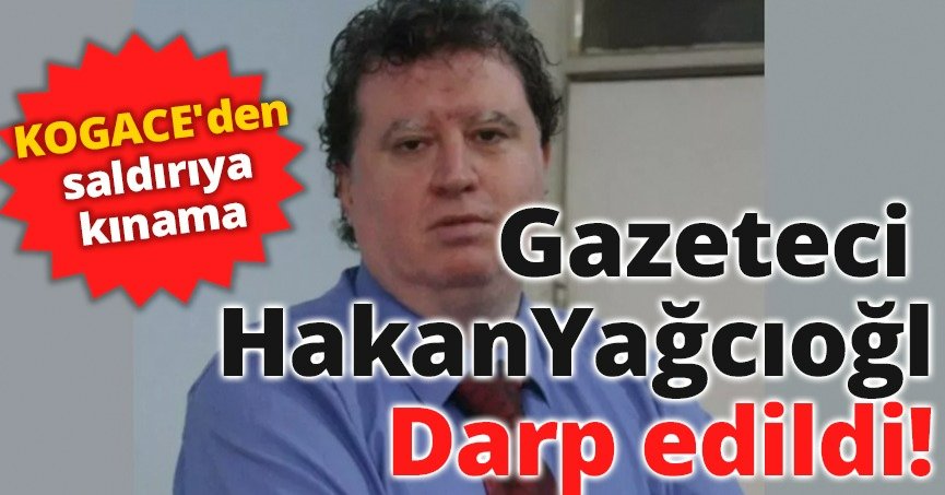 Gazeteci Hakan Yağcıoğlu darp edildi