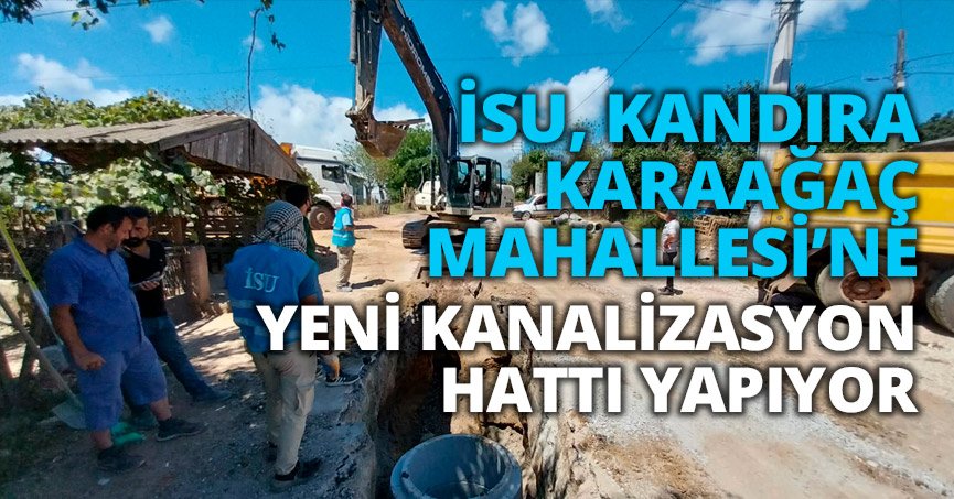 İSU, KANDIRA KARAAĞAÇ MAHALLESİ’NE YENİ KANALİZASYON HATTI YAPIYOR