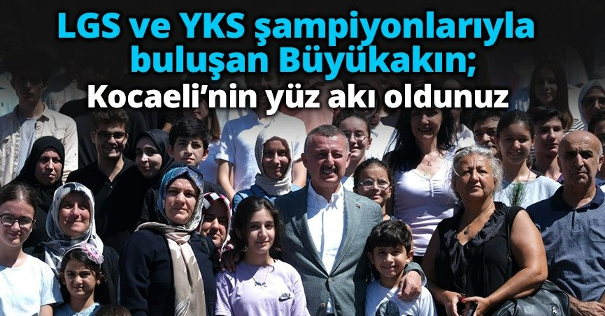 LGS ve YKS şampiyonlarıyla buluşan Büyükakın;  Kocaeli’nin yüz akı oldunuz