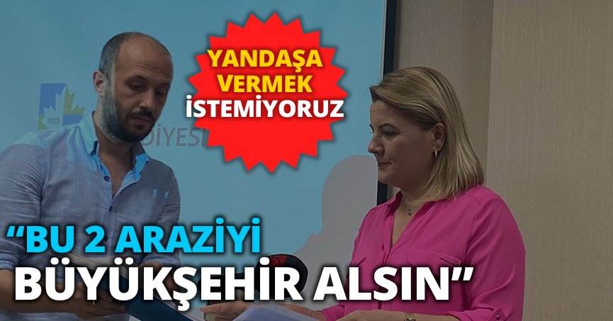 BAŞKAN HÜRRİYET “YANDAŞA VERMEK İSTEMİYORUZ, BU 2 ARAZİYİ BÜYÜKŞEHİR ALSIN”