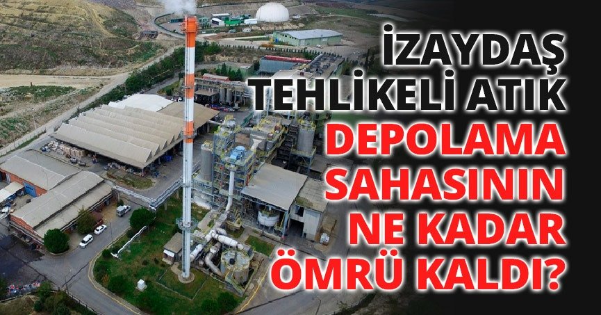  İZAYDAŞ TEHLİKELİ ATIK DEPOLAMA SAHASININ DAHA NE KADAR ÖMRÜ KALDI?