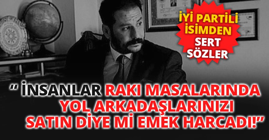 İYİ PARTİLİ İSİMDEN SERT SÖZLER!