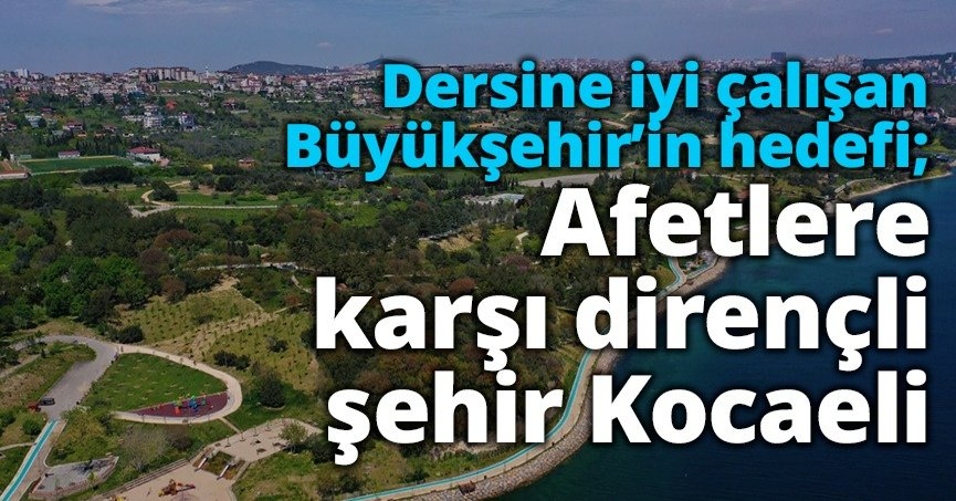 Dersine iyi çalışan Büyükşehir’in hedefi;  Afetlere karşı dirençli şehir Kocaeli