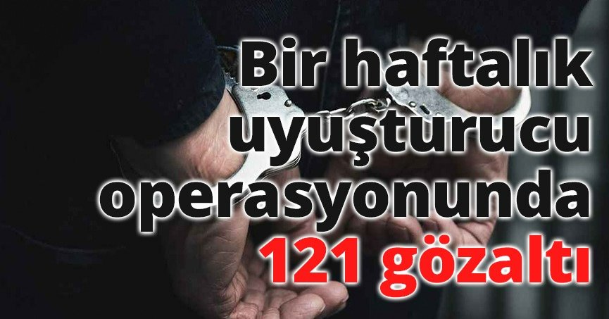 Bir haftalık uyuşturucu operasyonunda 121 gözaltı