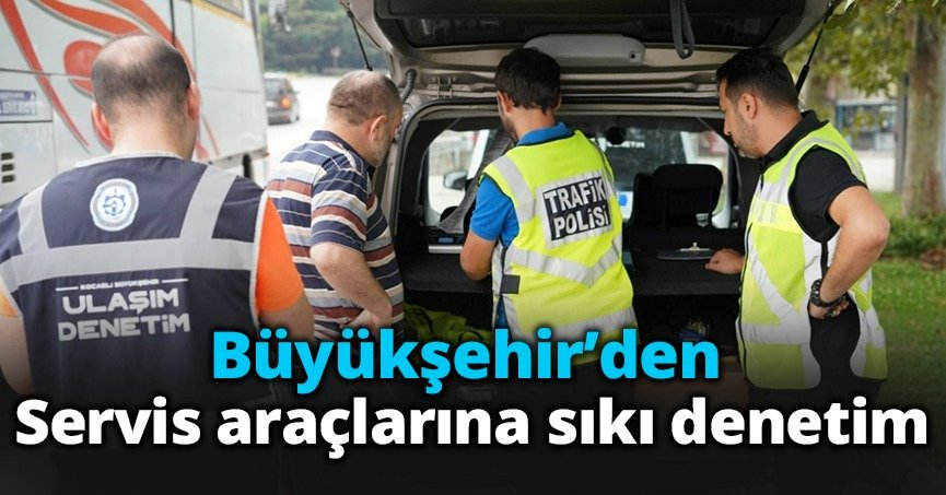 Büyükşehir’den servis araçlarına sıkı denetim