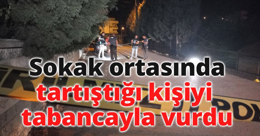 Sokak ortasında tartıştığı kişiyi tabancayla vurdu