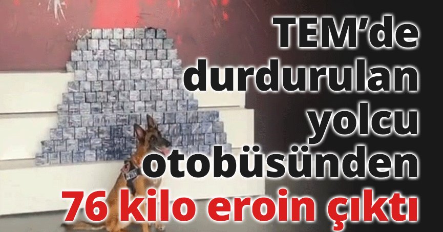 TEM’de durdurulan yolcu otobüsünden 76 kilo eroin çıktı