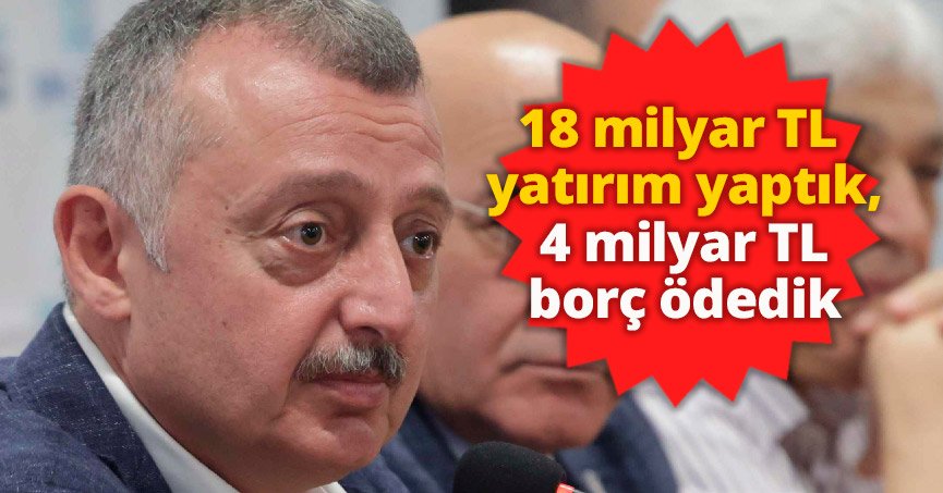 Büyükakın: 18 milyar TL yatırım yaptık,  4 milyar TL borç ödedik