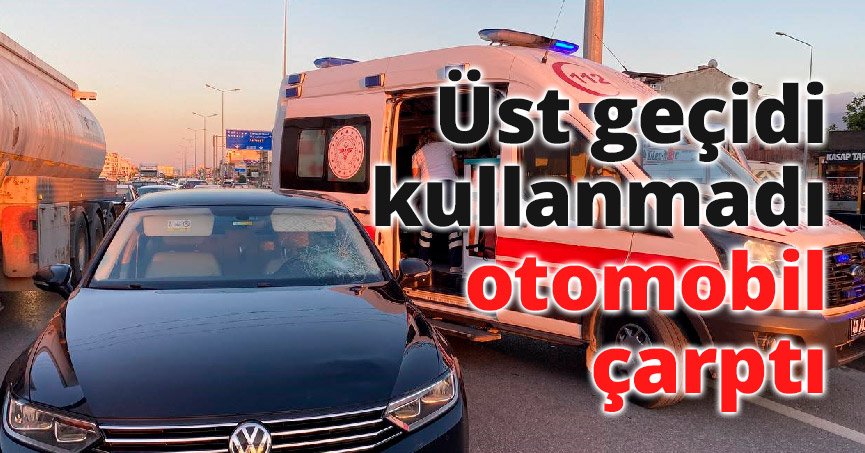 Üst geçidi kullanmadı otomobil çarptı