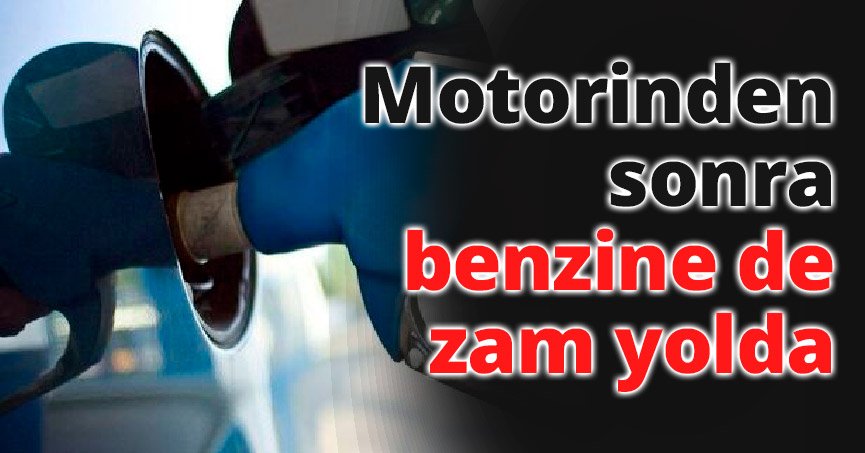Motorinden sonra benzine de zam yolda