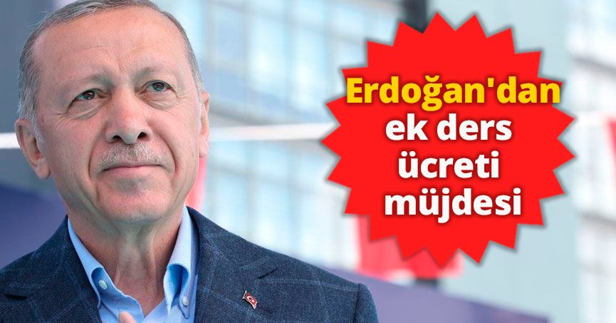 Erdoğan'dan ek ders ücreti müjdesi